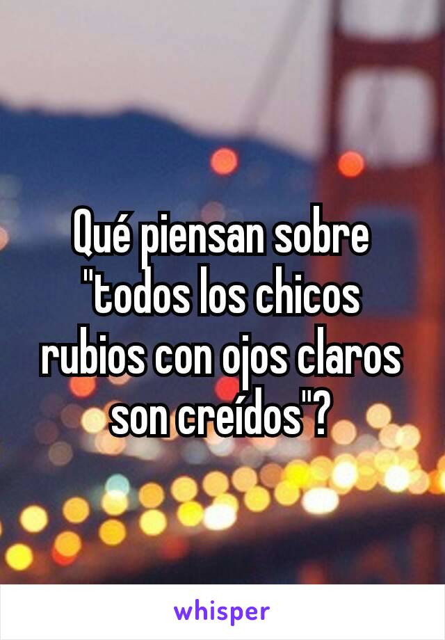 Qué piensan sobre "todos los chicos rubios con ojos claros son creídos"?