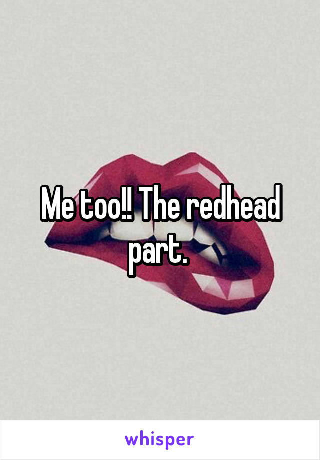 Me too!! The redhead part. 