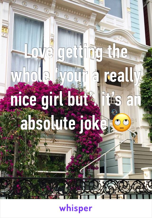 Love getting the whole ‘your a really nice girl but’. it’s an absolute joke 🙄