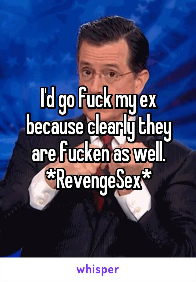 I'd go fuck my ex because clearly they are fucken as well.
*RevengeSex*