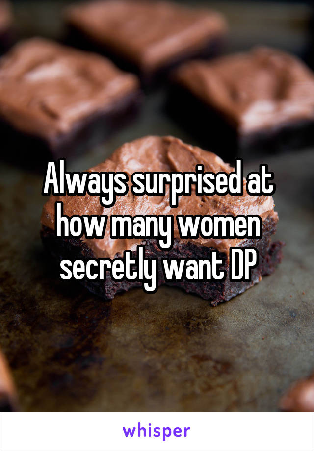 Always surprised at how many women secretly want DP