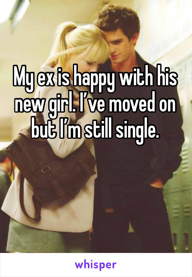 My ex is happy with his new girl. I’ve moved on but I’m still single. 