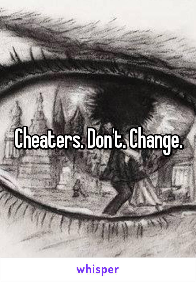 Cheaters. Don't. Change.
