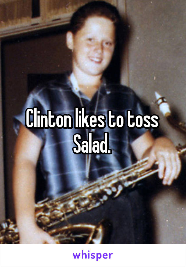 Clinton likes to toss 
Salad. 