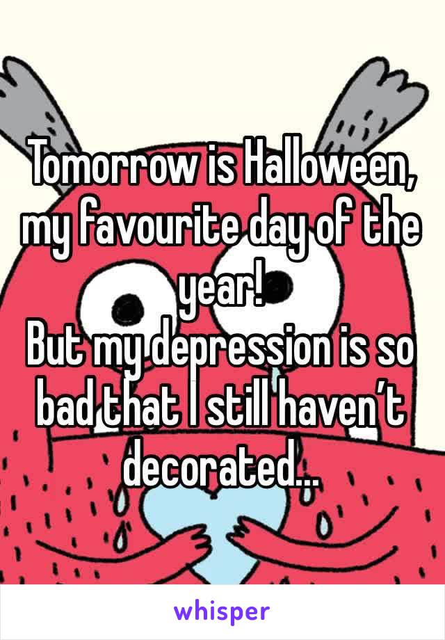 Tomorrow is Halloween, my favourite day of the year! 
But my depression is so bad that I still haven’t decorated...