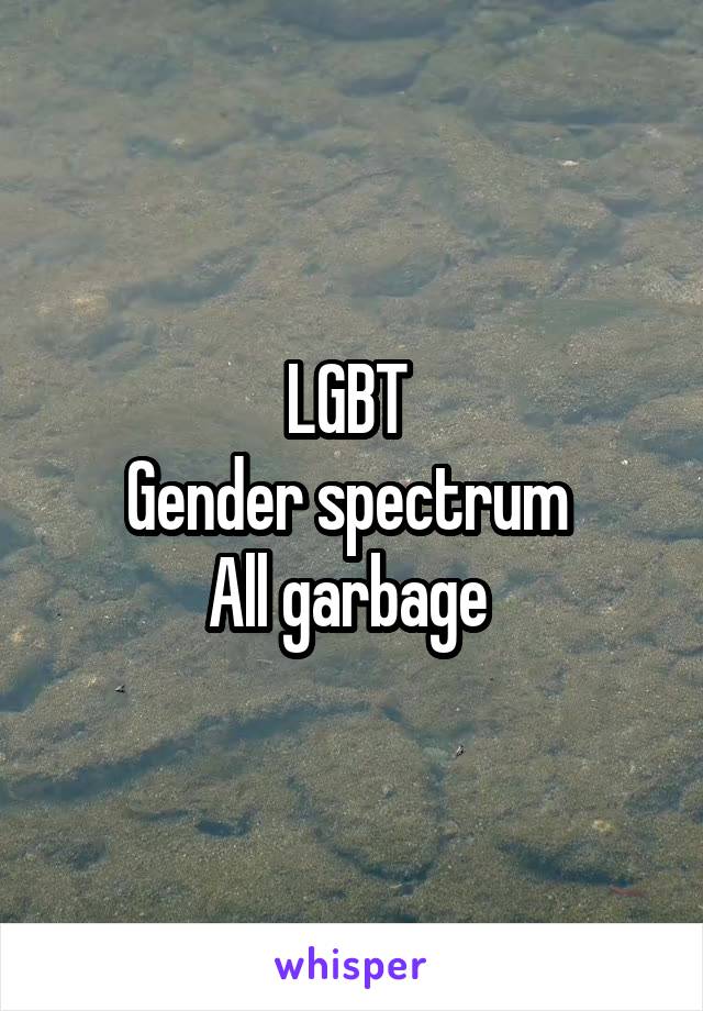 LGBT 
Gender spectrum 
All garbage 