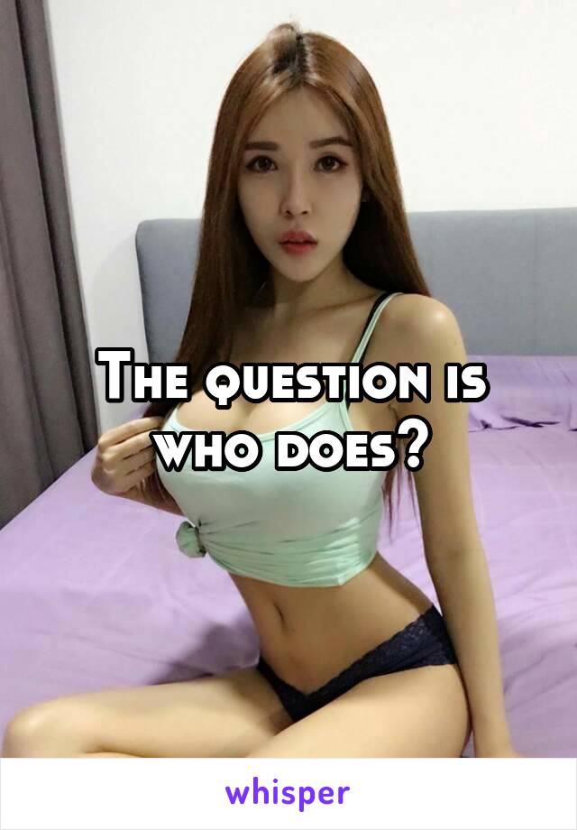 The question is who does?