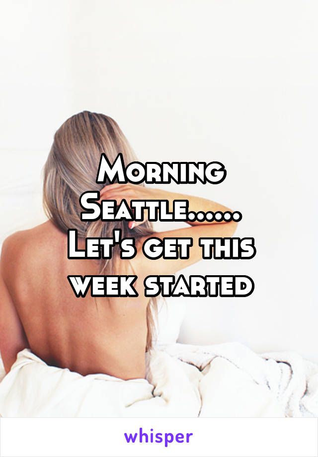 Morning Seattle......
Let's get this week started