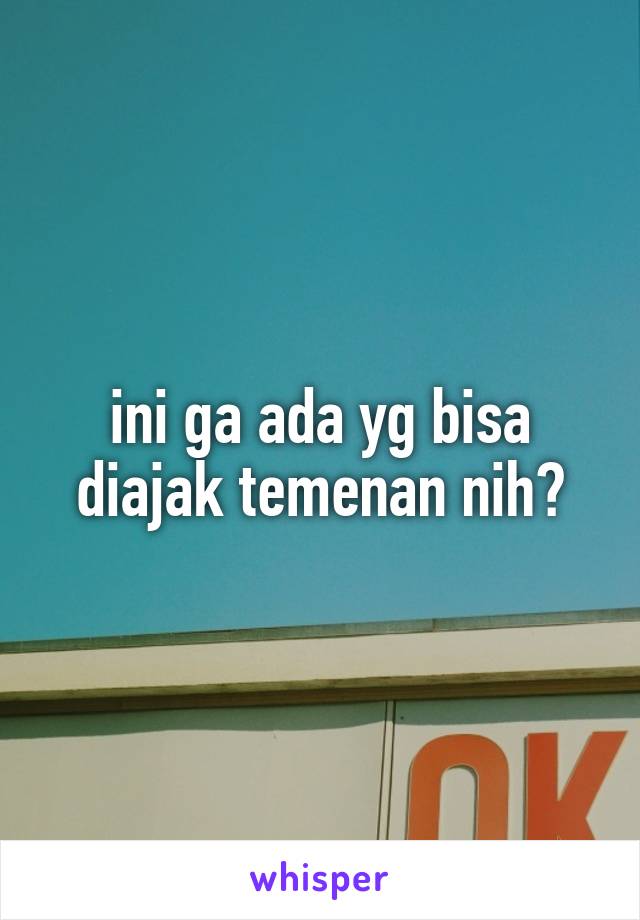 ini ga ada yg bisa diajak temenan nih?