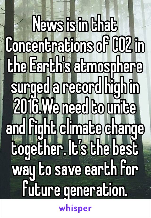 News is in that Concentrations of CO2 in the Earth's atmosphere surged a record high in 2016.We need to unite and fight climate change together. It’s the best way to save earth for future generation.