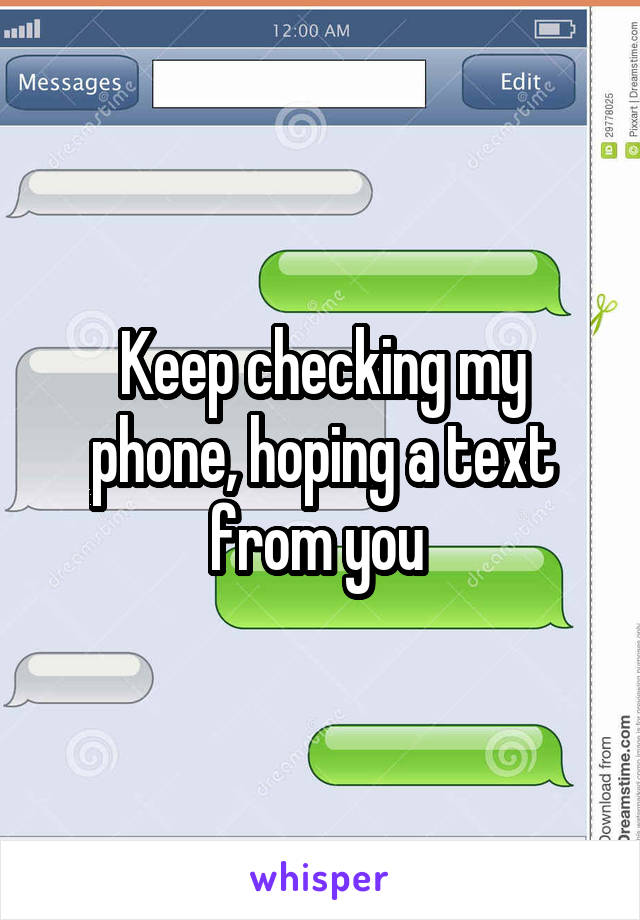 Keep checking my phone, hoping a text from you 