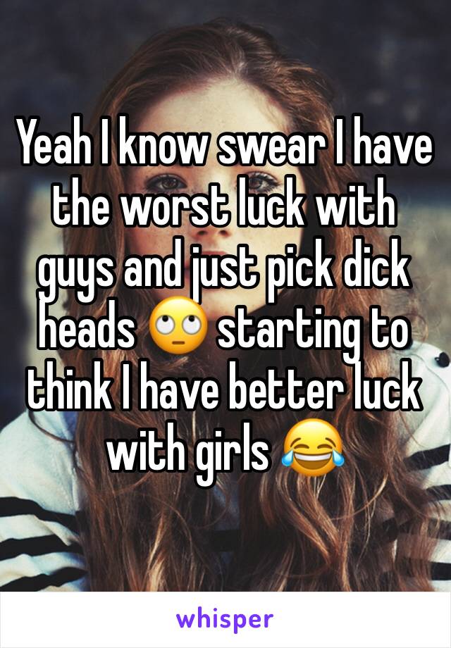 Yeah I know swear I have the worst luck with guys and just pick dick heads 🙄 starting to think I have better luck with girls 😂