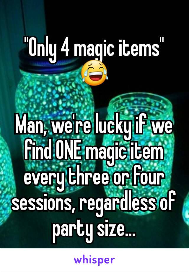 "Only 4 magic items" 😂

Man, we're lucky if we find ONE magic item every three or four sessions, regardless of party size...