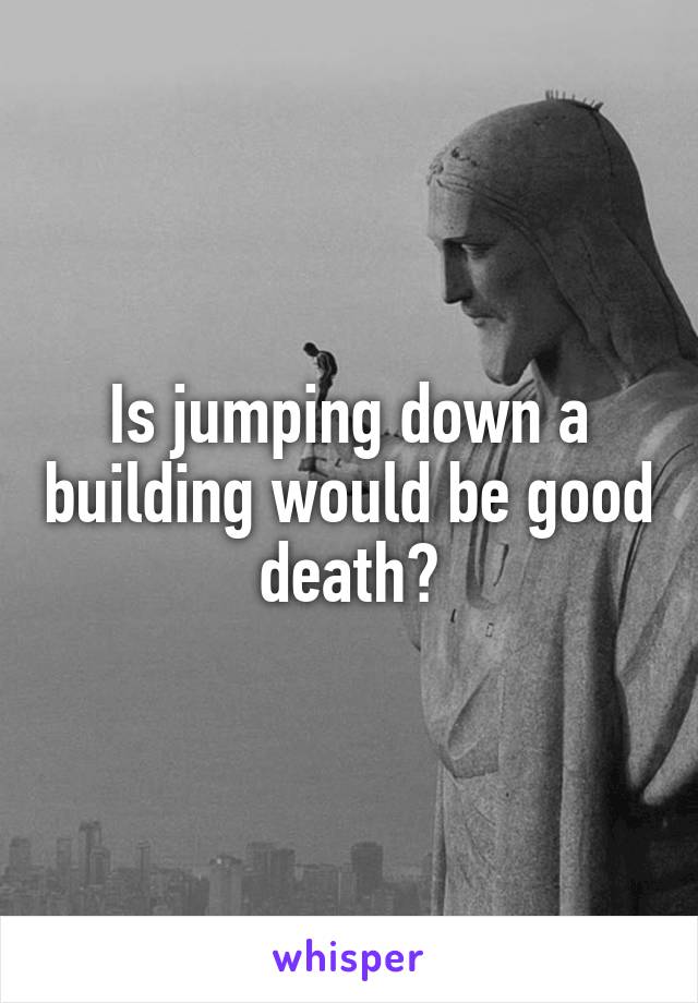 Is jumping down a building would be good death?