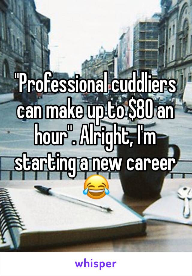 "Professional cuddliers can make up to $80 an hour". Alright, I'm starting a new career 😂