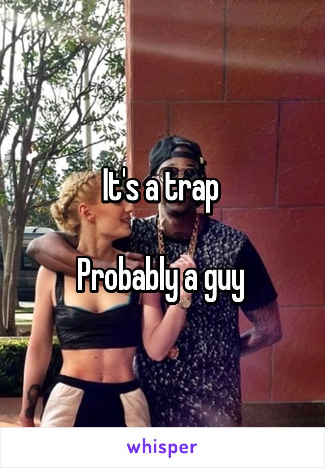 It's a trap 

Probably a guy 