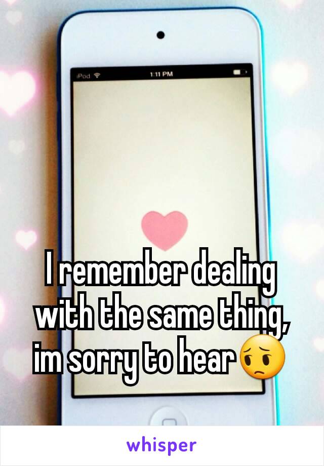 I remember dealing with the same thing, im sorry to hear😔