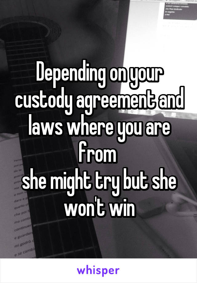 Depending on your custody agreement and laws where you are from 
she might try but she won't win