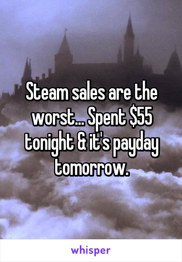 Steam sales are the worst... Spent $55 tonight & it's payday tomorrow.