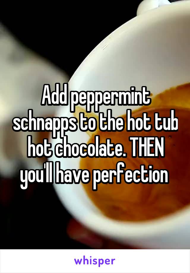 Add peppermint schnapps to the hot tub hot chocolate. THEN you'll have perfection 