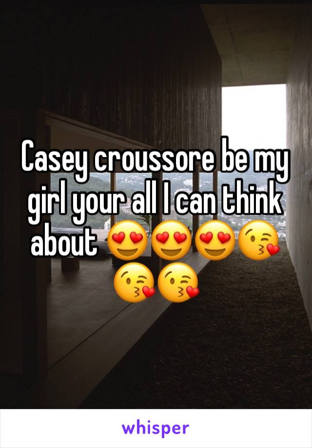 Casey croussore be my girl your all I can think about 😍😍😍😘😘😘