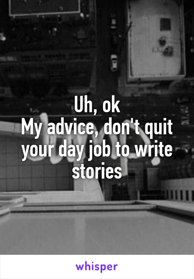 Uh, ok
My advice, don't quit your day job to write stories