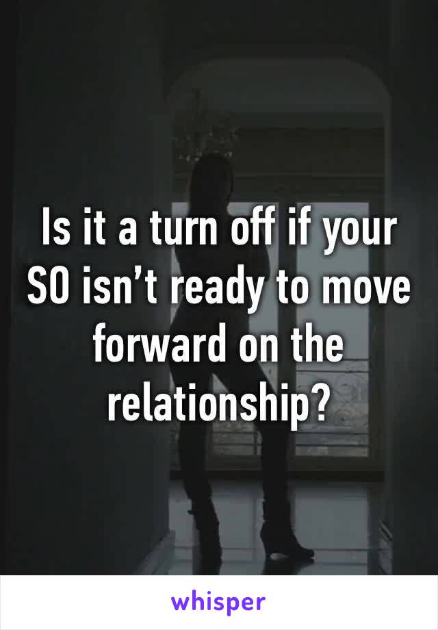 Is it a turn off if your SO isn’t ready to move forward on the relationship?