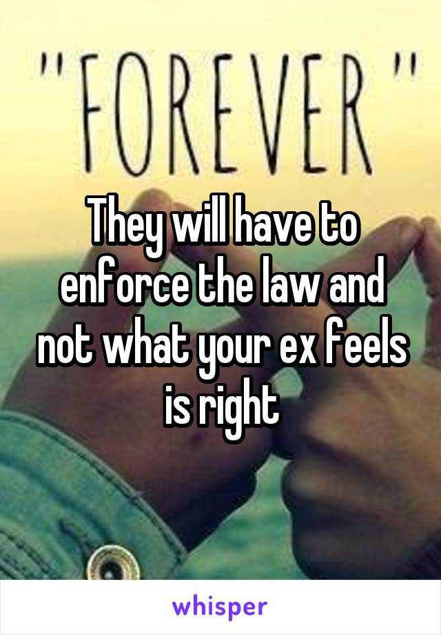 They will have to enforce the law and not what your ex feels is right