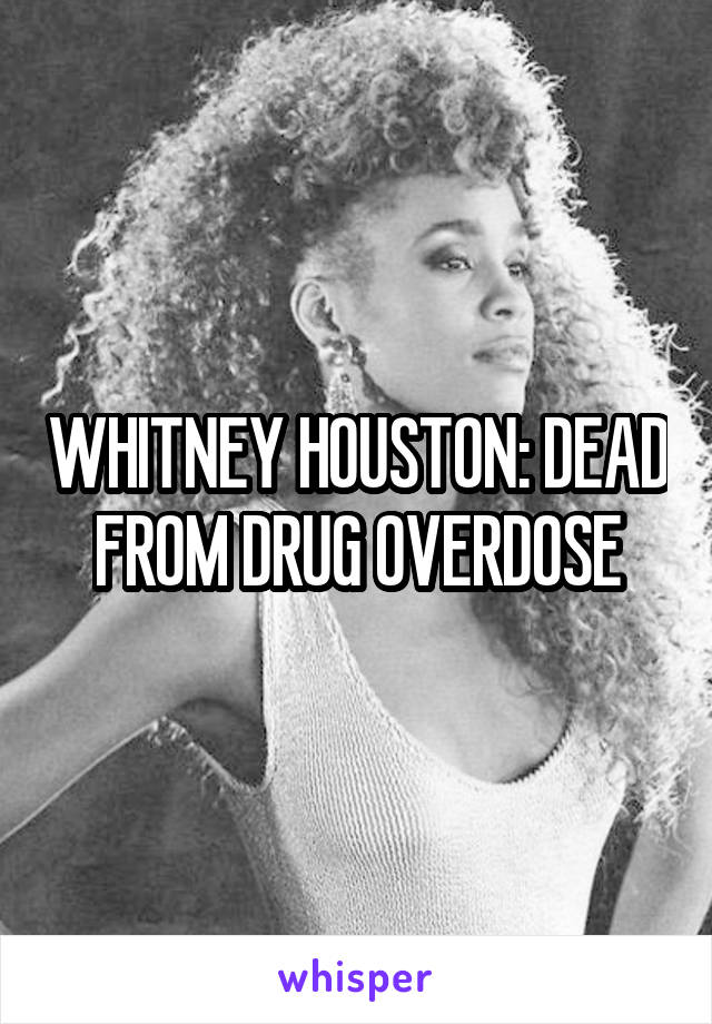 WHITNEY HOUSTON: DEAD FROM DRUG OVERDOSE