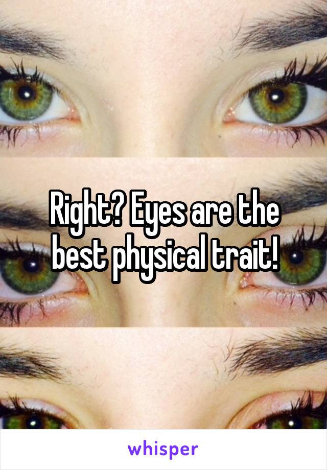 Right? Eyes are the best physical trait!