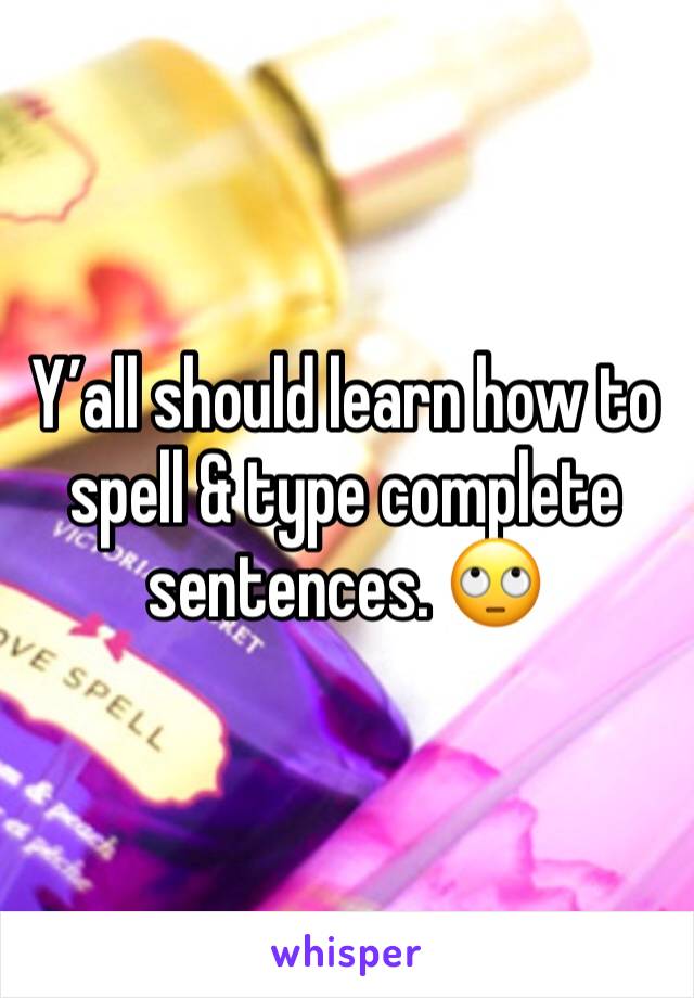 Y’all should learn how to spell & type complete sentences. 🙄