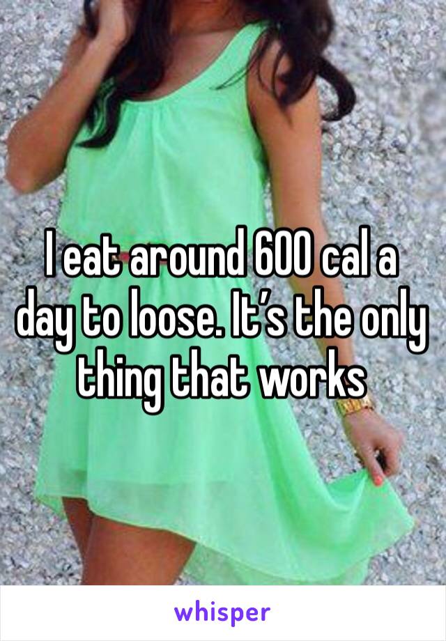 I eat around 600 cal a day to loose. It’s the only thing that works 