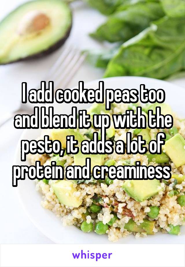 I add cooked peas too and blend it up with the pesto, it adds a lot of protein and creaminess 