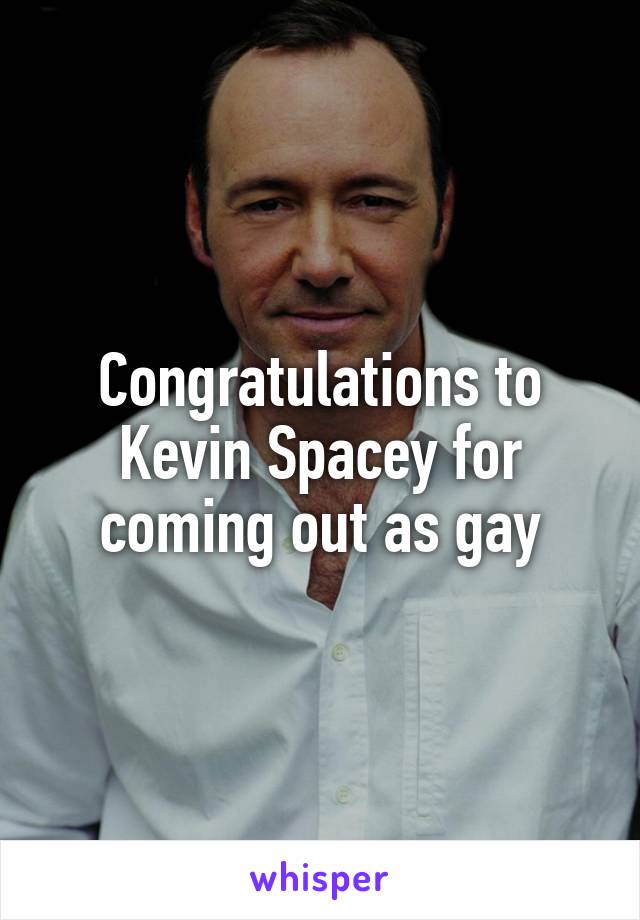 Congratulations to Kevin Spacey for coming out as gay