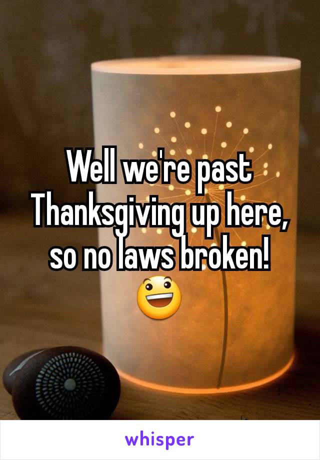 Well we're past Thanksgiving up here, so no laws broken!
😃