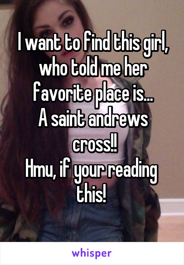 I want to find this girl, who told me her favorite place is...
A saint andrews
 cross!!
Hmu, if your reading  this! 
