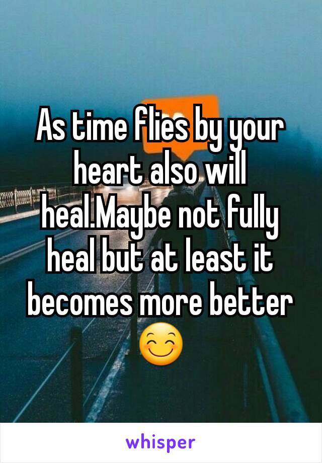 As time flies by your heart also will heal.Maybe not fully heal but at least it becomes more better 😊