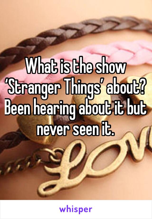 What is the show ‘Stranger Things’ about? Been hearing about it but never seen it. 
