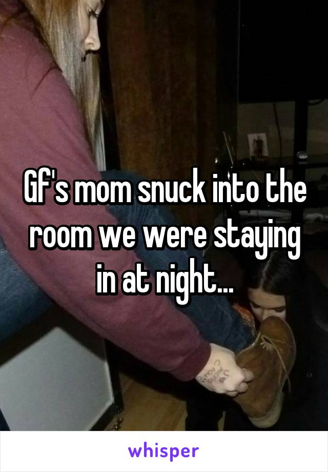 Gf's mom snuck into the room we were staying in at night...