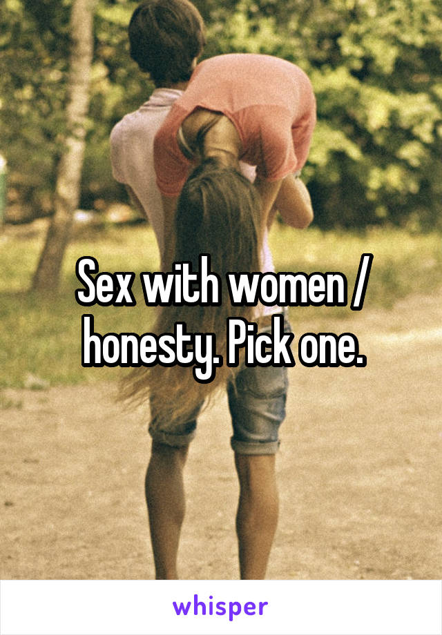 Sex with women / honesty. Pick one.