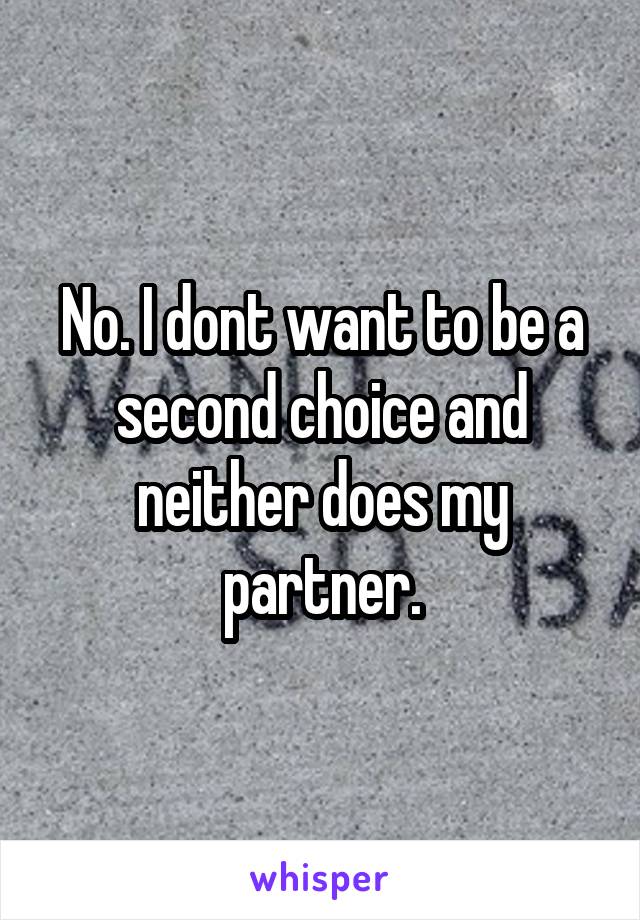 No. I dont want to be a second choice and neither does my partner.