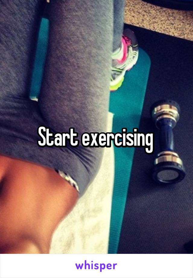 Start exercising 