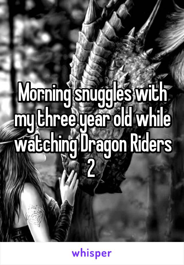 Morning snuggles with my three year old while watching Dragon Riders 2 