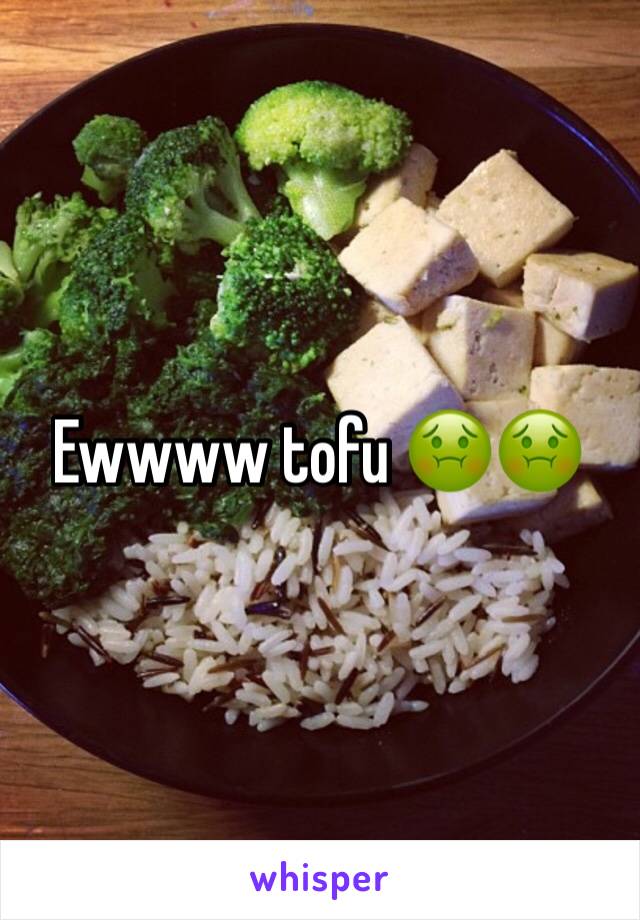 Ewwww tofu 🤢🤢
