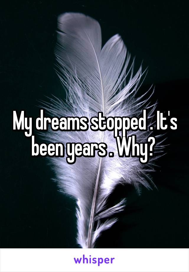 My dreams stopped . It's been years . Why? 