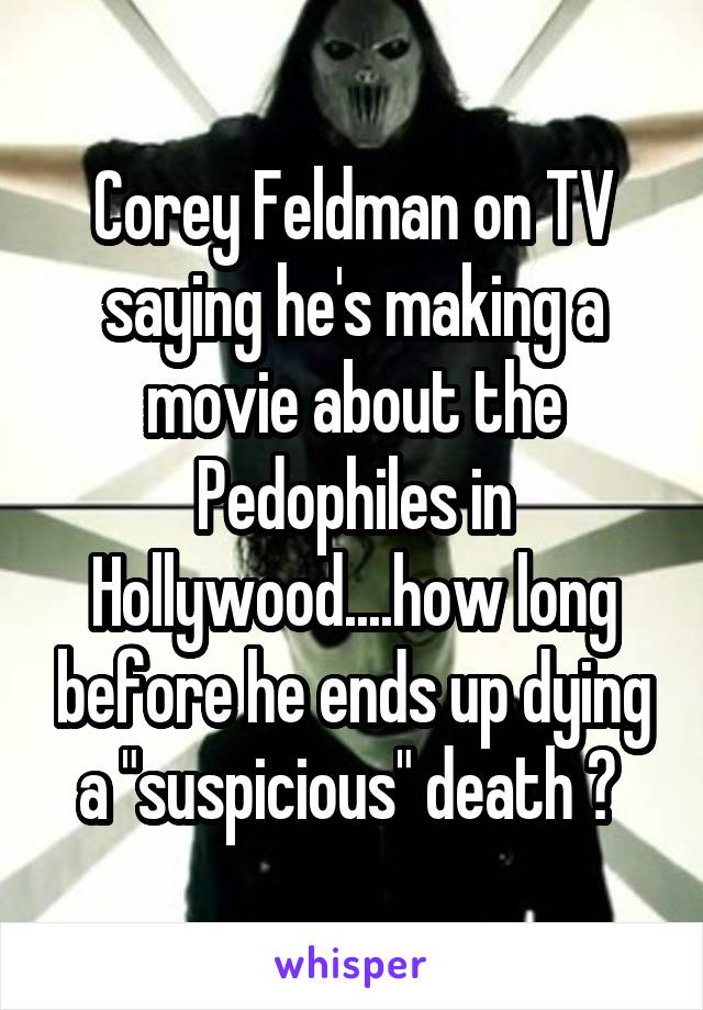 Corey Feldman on TV saying he's making a movie about the Pedophiles in Hollywood....how long before he ends up dying a "suspicious" death ? 
