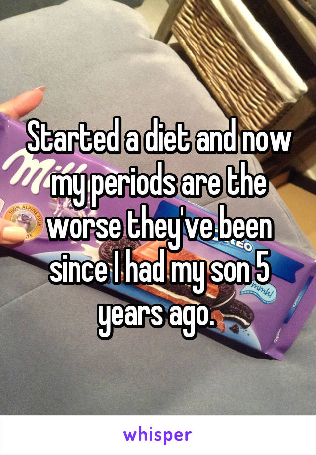 Started a diet and now my periods are the worse they've been since I had my son 5 years ago. 