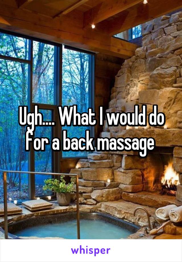Ugh.... What I would do for a back massage 