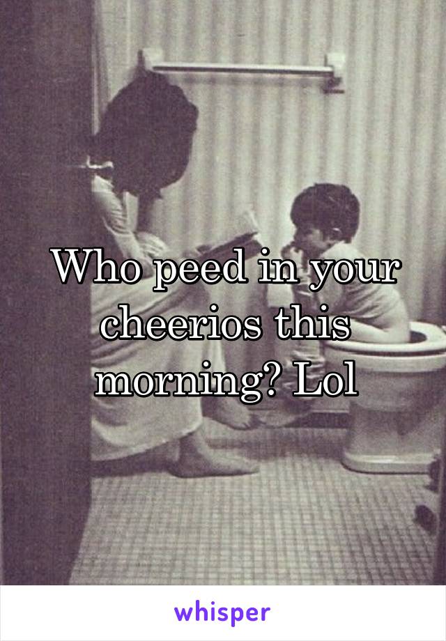 Who peed in your cheerios this morning? Lol