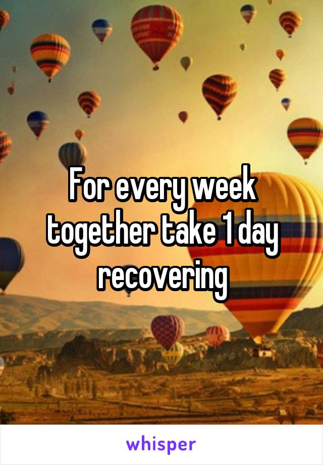 For every week together take 1 day recovering